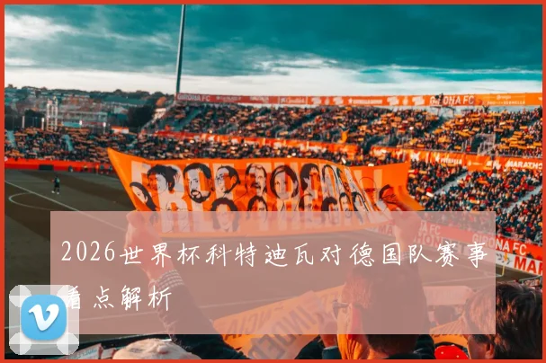 2026世界杯科特迪瓦对德国队赛事看点解析