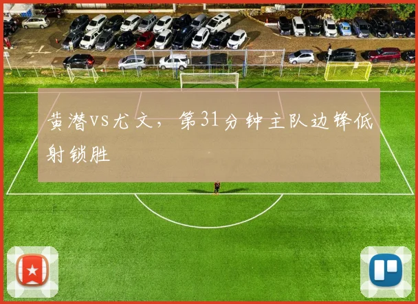 黄潜vs尤文，第31分钟主队边锋低射锁胜