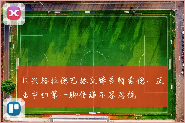 门兴格拉德巴赫交锋多特蒙德,反击中的第一脚传递不容忽视