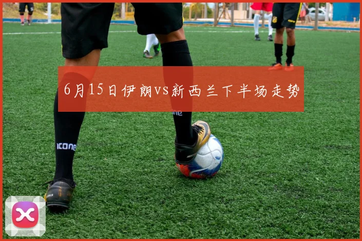 6月15日伊朗vs新西兰下半场走势