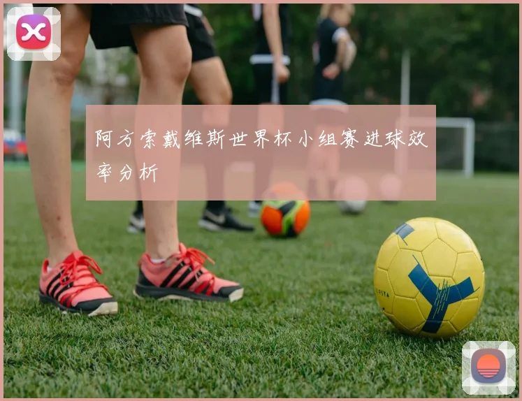 阿方索戴维斯世界杯小组赛进球效率分析