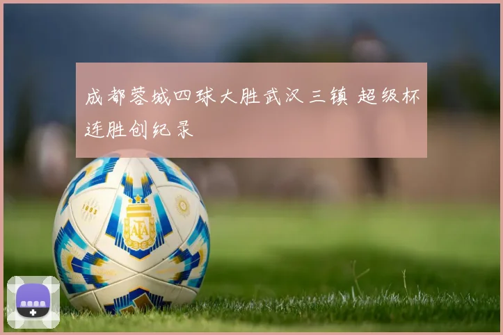 成都蓉城四球大胜武汉三镇 超级杯连胜创纪录