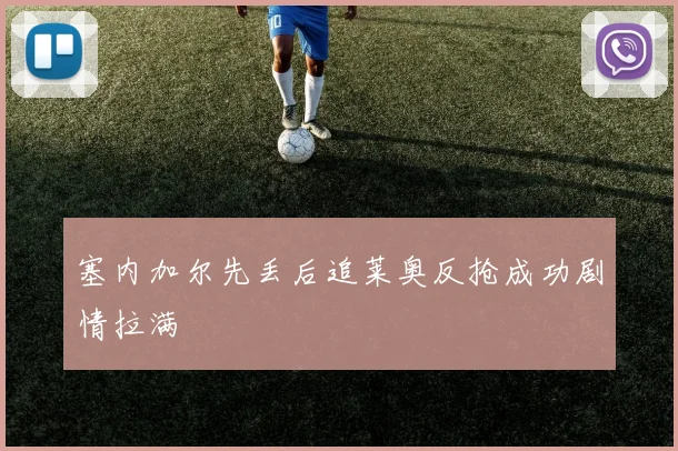 塞内加尔先丢后追莱奥反抢成功剧情拉满
