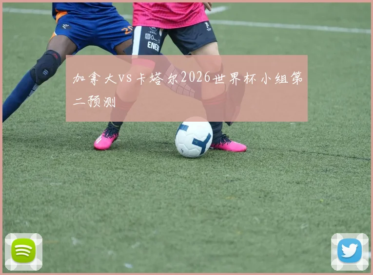 加拿大vs卡塔尔2026世界杯小组第二预测