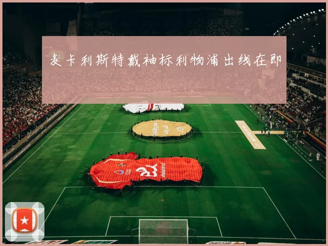 麦卡利斯特戴袖标利物浦出线在即