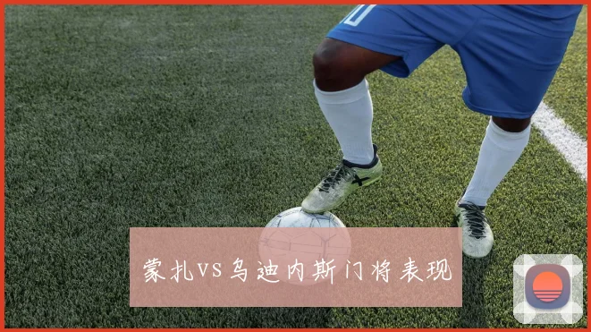 蒙扎vs乌迪内斯门将表现