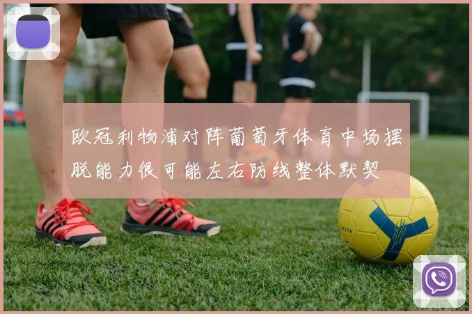 欧冠利物浦对阵葡萄牙体育中场摆脱能力很可能左右防线整体默契