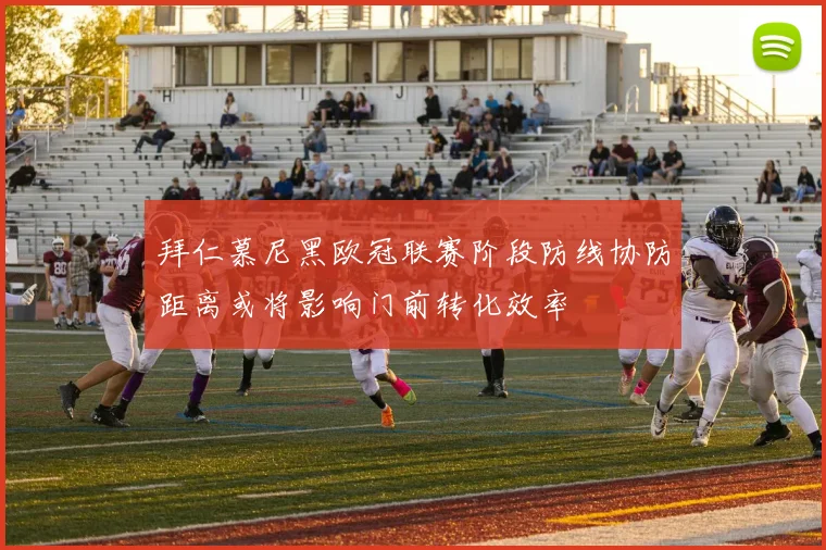 拜仁慕尼黑欧冠联赛阶段防线协防距离或将影响门前转化效率