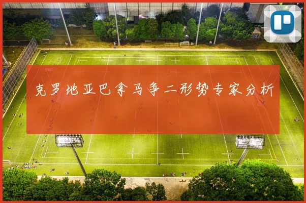克罗地亚巴拿马争二形势专家分析