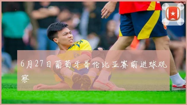 6月27日葡萄牙哥伦比亚赛前进球观察
