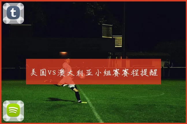 美国vs澳大利亚小组赛赛程提醒