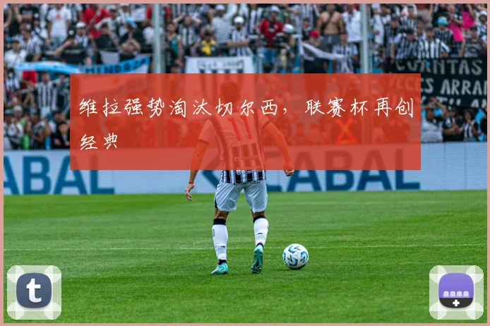 维拉强势淘汰切尔西，联赛杯再创经典