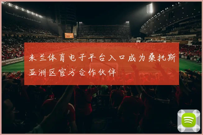 米兰体育电子平台入口成为桑托斯亚洲区官方合作伙伴